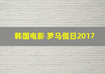 韩国电影 罗马假日2017